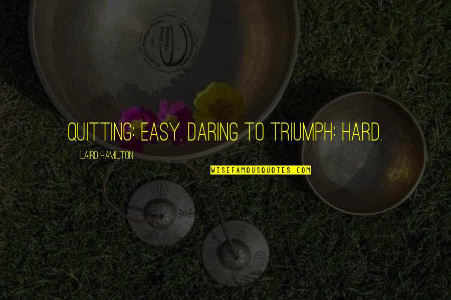 Laird Quotes By Laird Hamilton: Quitting: easy. Daring to triumph: hard.