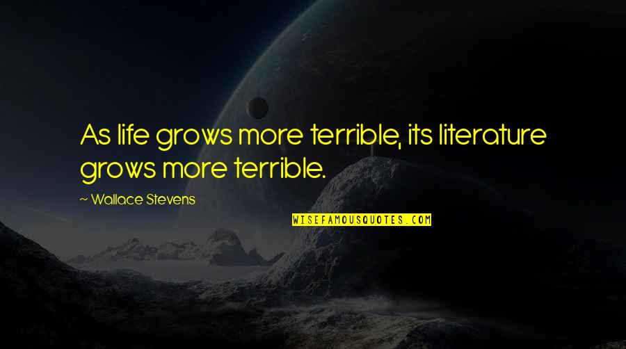 Laisha Quotes By Wallace Stevens: As life grows more terrible, its literature grows