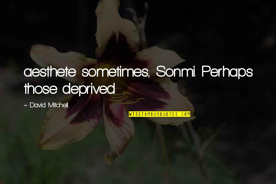 Laisser Passer Quotes By David Mitchell: aesthete sometimes, Sonmi. Perhaps those deprived Laisser Passer Quotes By David Mitchell: aesthete sometimes, Sonmi. Perhaps those deprived