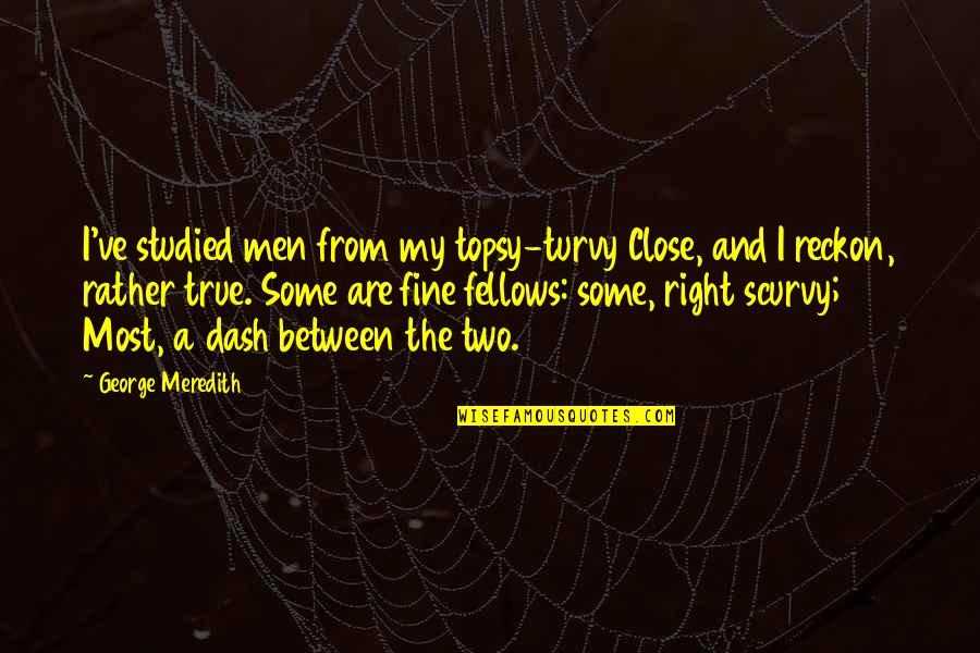 Laisser Passer Quotes By George Meredith: I've studied men from my topsy-turvy Close, and Laisser Passer Quotes By George Meredith: I've studied men from my topsy-turvy Close, and