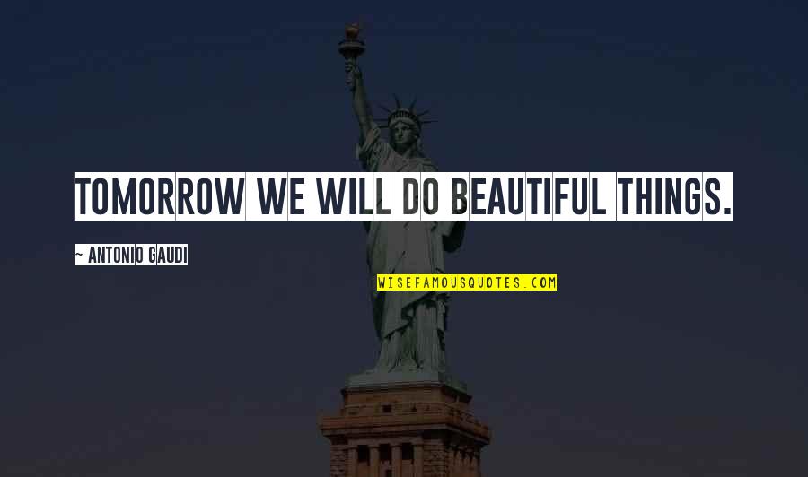Laistrygon Quotes By Antonio Gaudi: Tomorrow we will do beautiful things.