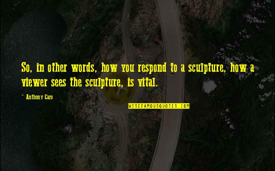Laisvalaikio Quotes By Anthony Caro: So, in other words, how you respond to Laisvalaikio Quotes By Anthony Caro: So, in other words, how you respond to