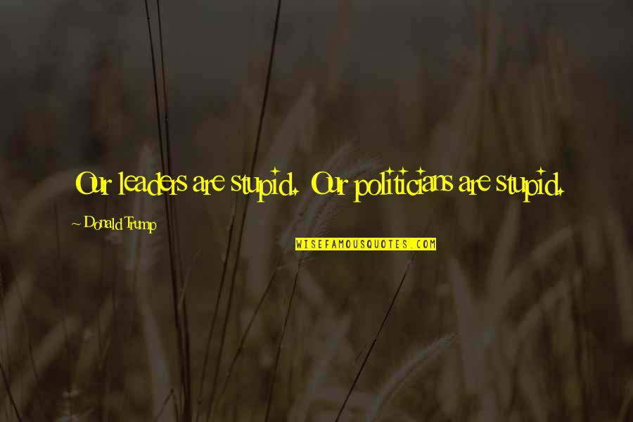Laisvalaikio Quotes By Donald Trump: Our leaders are stupid. Our politicians are stupid. Laisvalaikio Quotes By Donald Trump: Our leaders are stupid. Our politicians are stupid.