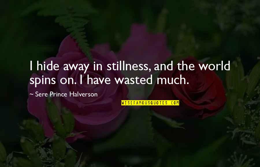 Laisvas Nepriklausomas Quotes By Sere Prince Halverson: I hide away in stillness, and the world Laisvas Nepriklausomas Quotes By Sere Prince Halverson: I hide away in stillness, and the world