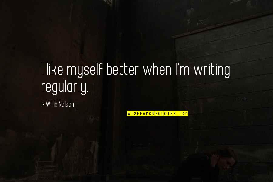 Laisvei 30 Quotes By Willie Nelson: I like myself better when I'm writing regularly.