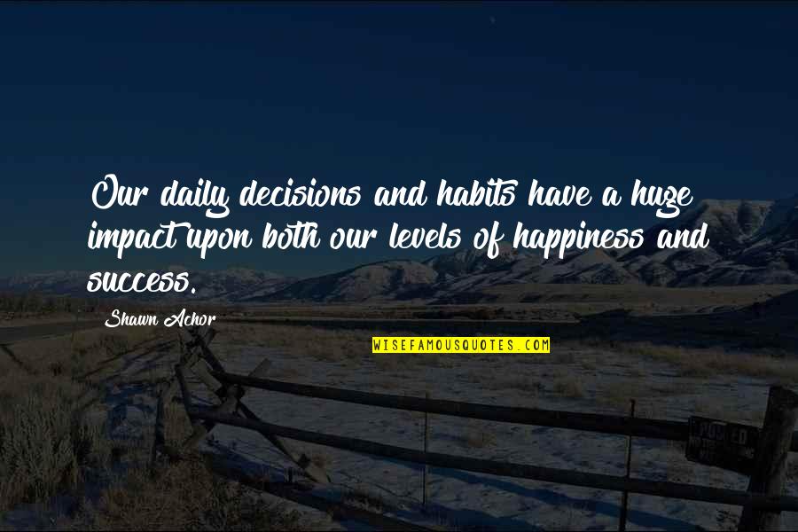 Laitera Quotes By Shawn Achor: Our daily decisions and habits have a huge Laitera Quotes By Shawn Achor: Our daily decisions and habits have a huge