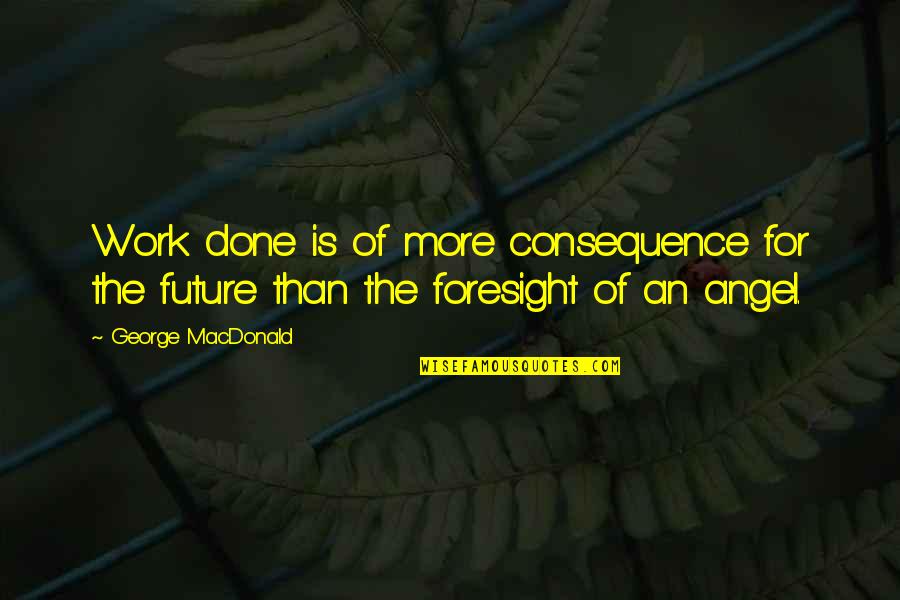 Laithshebli Quotes By George MacDonald: Work done is of more consequence for the