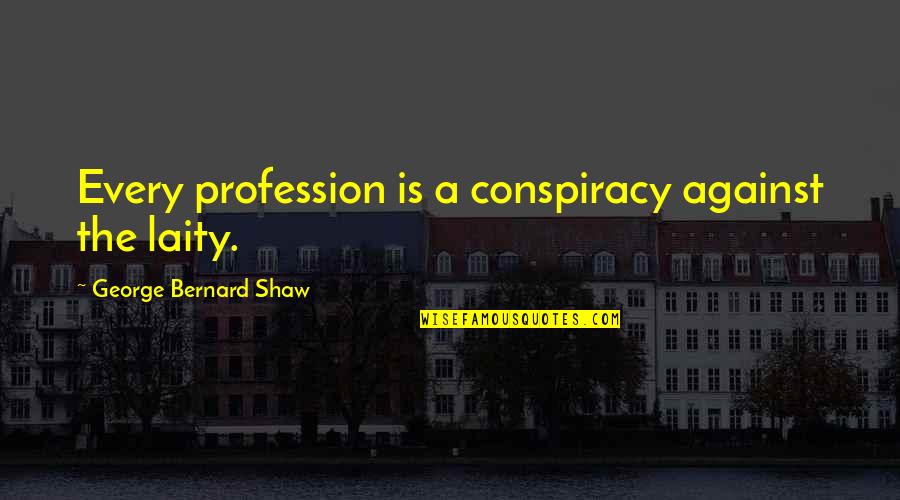 Laity Quotes By George Bernard Shaw: Every profession is a conspiracy against the laity.