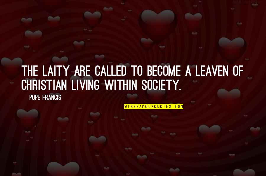 Laity Quotes By Pope Francis: The laity are called to become a leaven