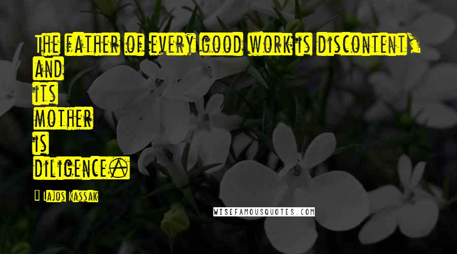 Lajos Kassak quotes: The father of every good work is discontent, and its mother is diligence.