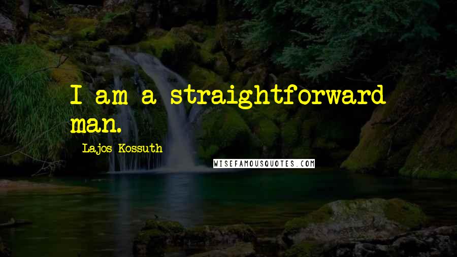 Lajos Kossuth quotes: I am a straightforward man.