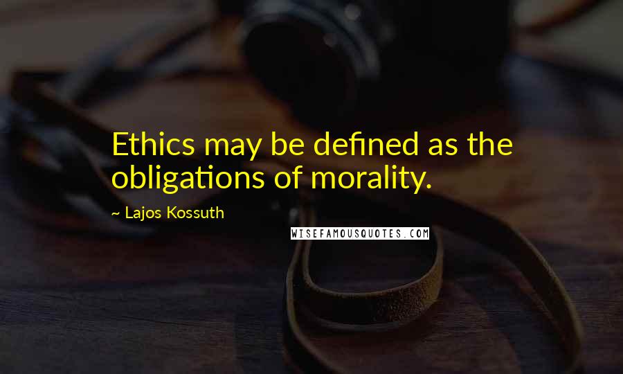 Lajos Kossuth quotes: Ethics may be defined as the obligations of morality.