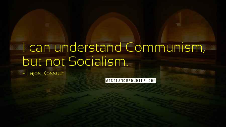Lajos Kossuth quotes: I can understand Communism, but not Socialism.