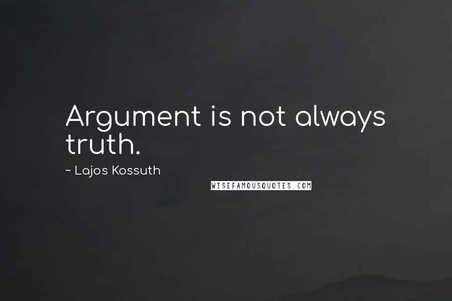 Lajos Kossuth quotes: Argument is not always truth.