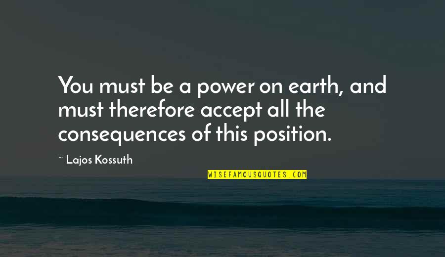 Lajos Kossuth Quotes By Lajos Kossuth: You must be a power on earth, and Lajos Kossuth Quotes By Lajos Kossuth: You must be a power on earth, and
