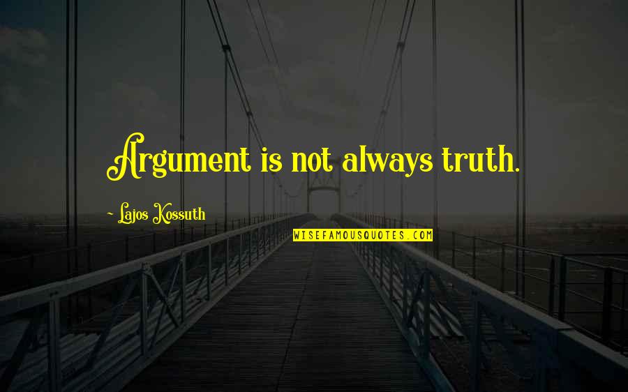 Lajos Kossuth Quotes By Lajos Kossuth: Argument is not always truth. Lajos Kossuth Quotes By Lajos Kossuth: Argument is not always truth.