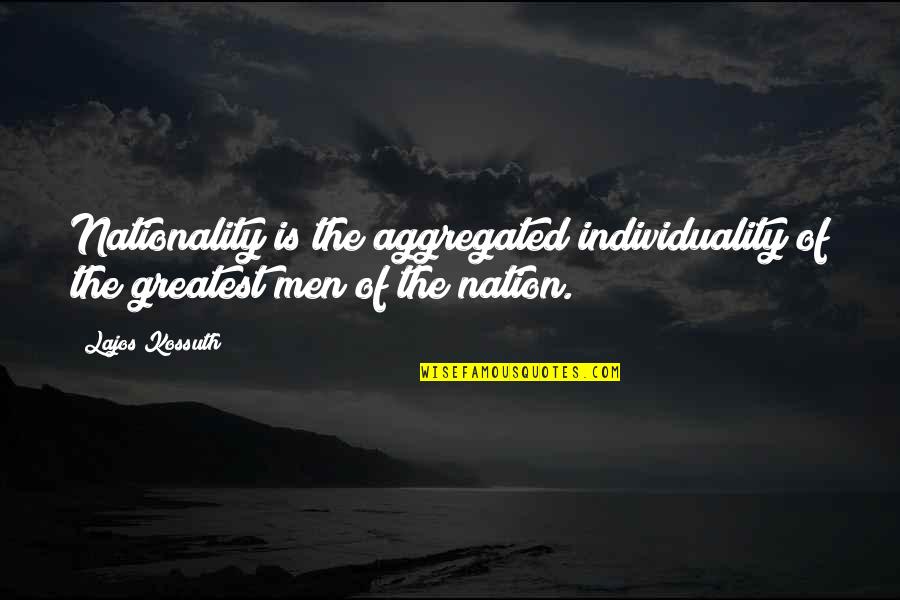 Lajos Kossuth Quotes By Lajos Kossuth: Nationality is the aggregated individuality of the greatest