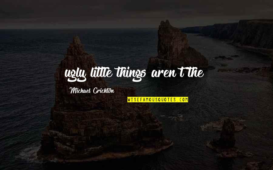 Laju Endap Quotes By Michael Crichton: ugly little things aren't the?