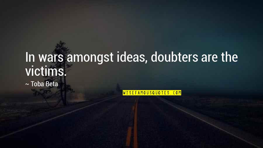 Lakadbagha Quotes By Toba Beta: In wars amongst ideas, doubters are the victims.