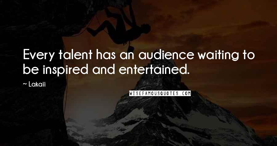 Lakaii quotes: Every talent has an audience waiting to be inspired and entertained.