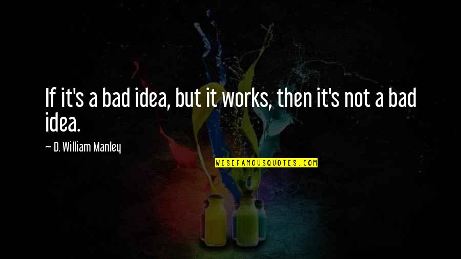Lakban Kuning Quotes By D. William Manley: If it's a bad idea, but it works, Lakban Kuning Quotes By D. William Manley: If it's a bad idea, but it works,