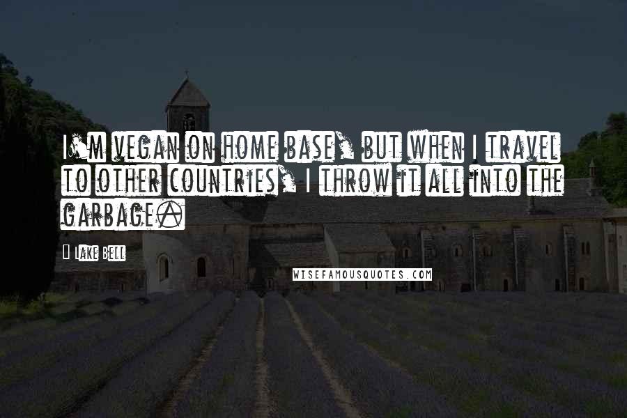 Lake Bell quotes: I'm vegan on home base, but when I travel to other countries, I throw it all into the garbage.