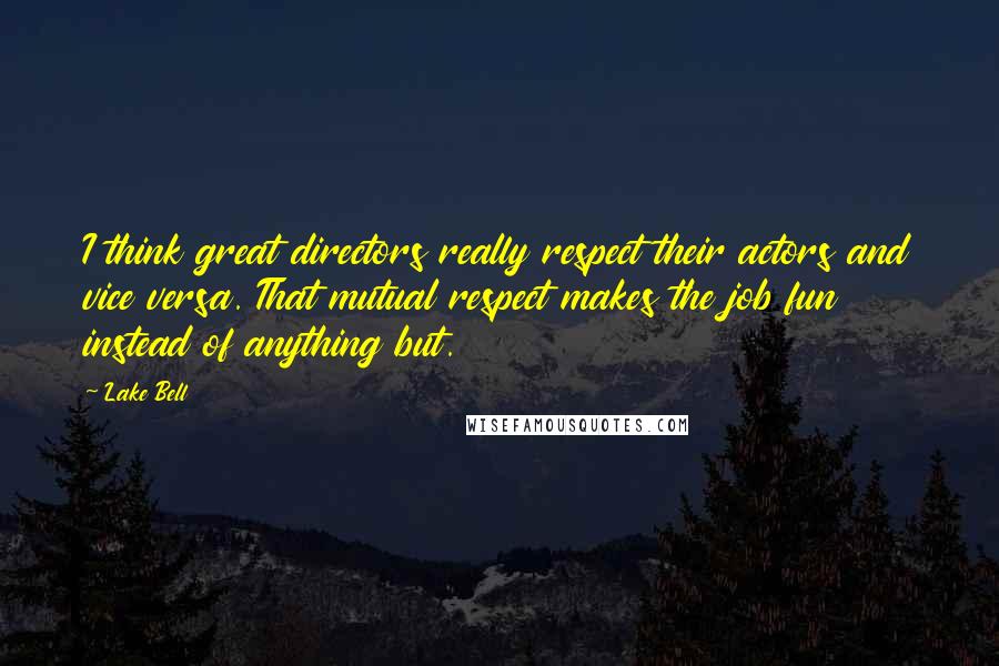 Lake Bell quotes: I think great directors really respect their actors and vice versa. That mutual respect makes the job fun instead of anything but.