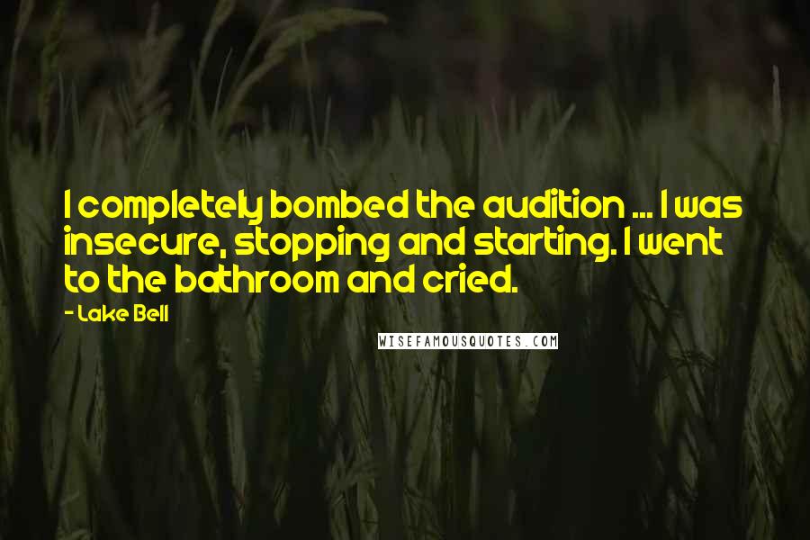 Lake Bell quotes: I completely bombed the audition ... I was insecure, stopping and starting. I went to the bathroom and cried.
