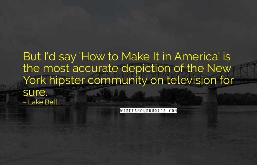 Lake Bell quotes: But I'd say 'How to Make It in America' is the most accurate depiction of the New York hipster community on television for sure.