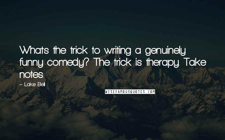 Lake Bell quotes: What's the trick to writing a genuinely funny comedy? The trick is therapy. Take notes.