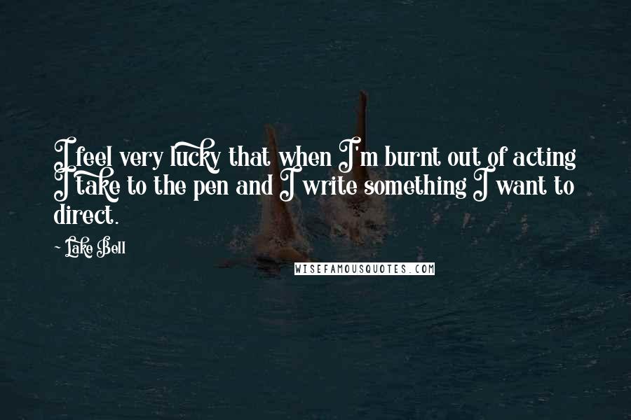 Lake Bell quotes: I feel very lucky that when I'm burnt out of acting I take to the pen and I write something I want to direct.