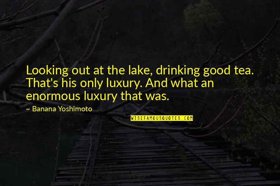 Lake Drinking Quotes By Banana Yoshimoto: Looking out at the lake, drinking good tea. Lake Drinking Quotes By Banana Yoshimoto: Looking out at the lake, drinking good tea.