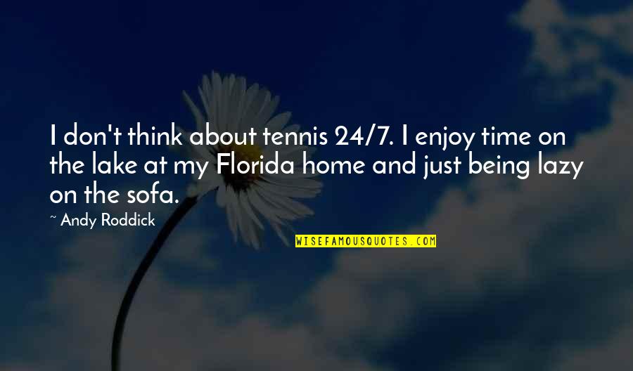 Lake Home Quotes By Andy Roddick: I don't think about tennis 24/7. I enjoy Lake Home Quotes By Andy Roddick: I don't think about tennis 24/7. I enjoy