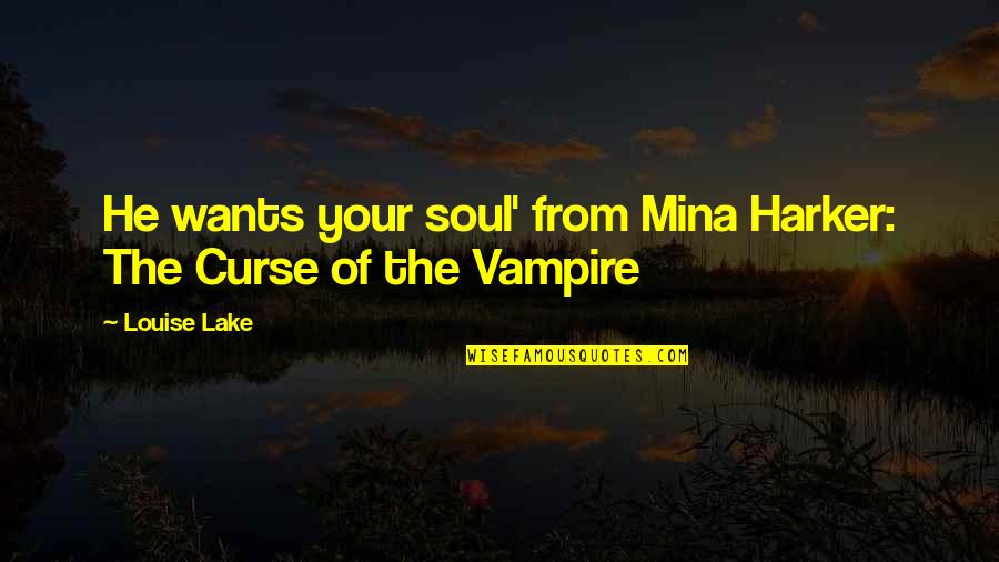 Lake Louise Quotes By Louise Lake: He wants your soul' from Mina Harker: The Lake Louise Quotes By Louise Lake: He wants your soul' from Mina Harker: The
