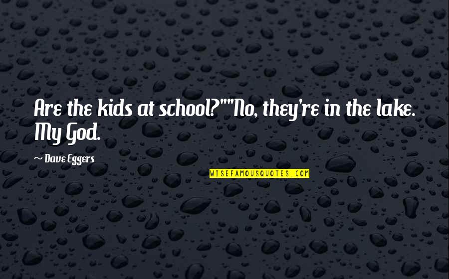 Lake Quotes By Dave Eggers: Are the kids at school?""No, they're in the