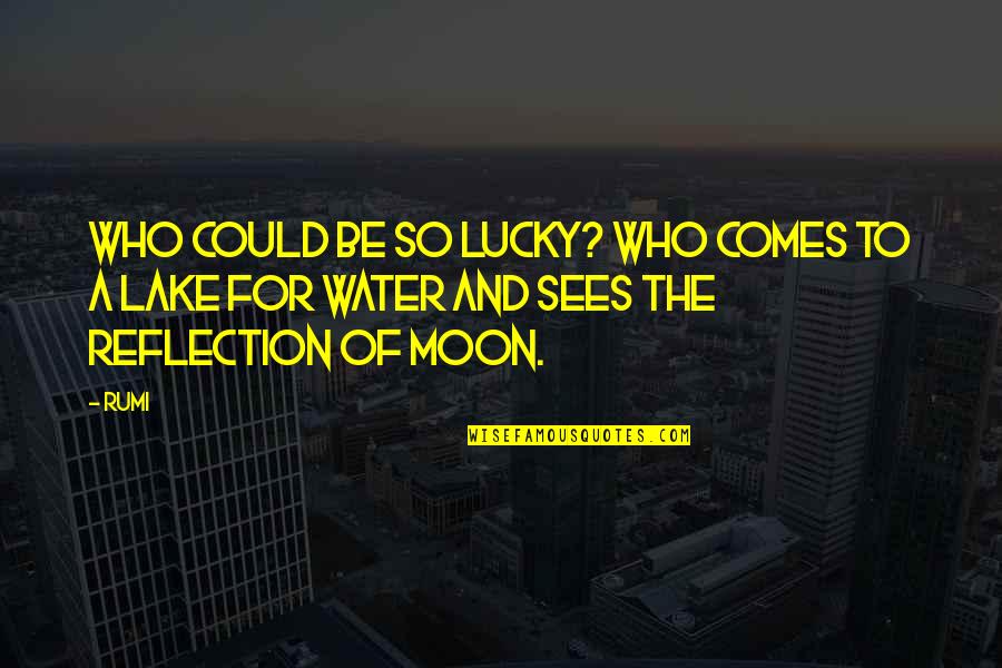 Lake Quotes By Rumi: Who could be so lucky? Who comes to