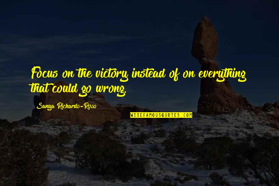 Lakebed Soil Quotes By Sanya Richards-Ross: Focus on the victory instead of on everything Lakebed Soil Quotes By Sanya Richards-Ross: Focus on the victory instead of on everything