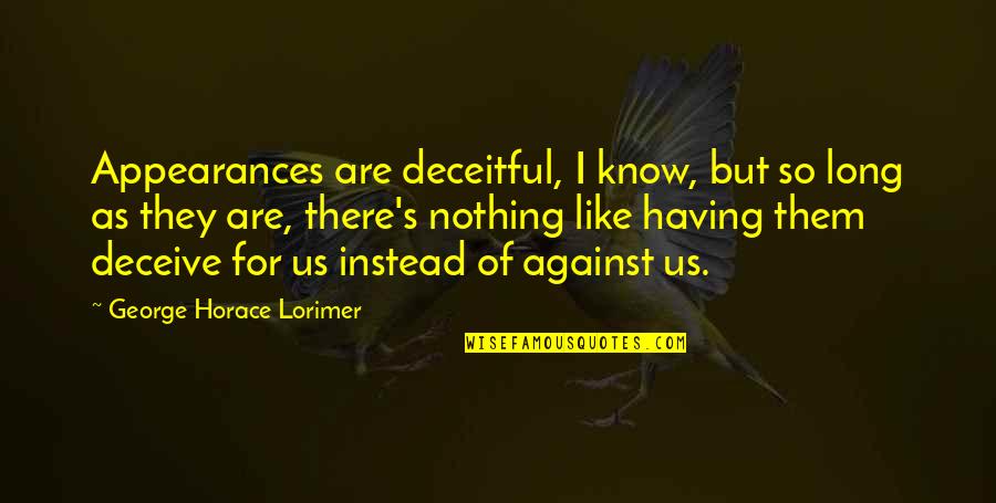 Lakeesha Morrison Quotes By George Horace Lorimer: Appearances are deceitful, I know, but so long Lakeesha Morrison Quotes By George Horace Lorimer: Appearances are deceitful, I know, but so long