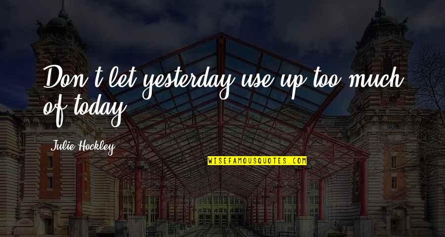 Lakeesha Morrison Quotes By Julie Hockley: Don't let yesterday use up too much of Lakeesha Morrison Quotes By Julie Hockley: Don't let yesterday use up too much of
