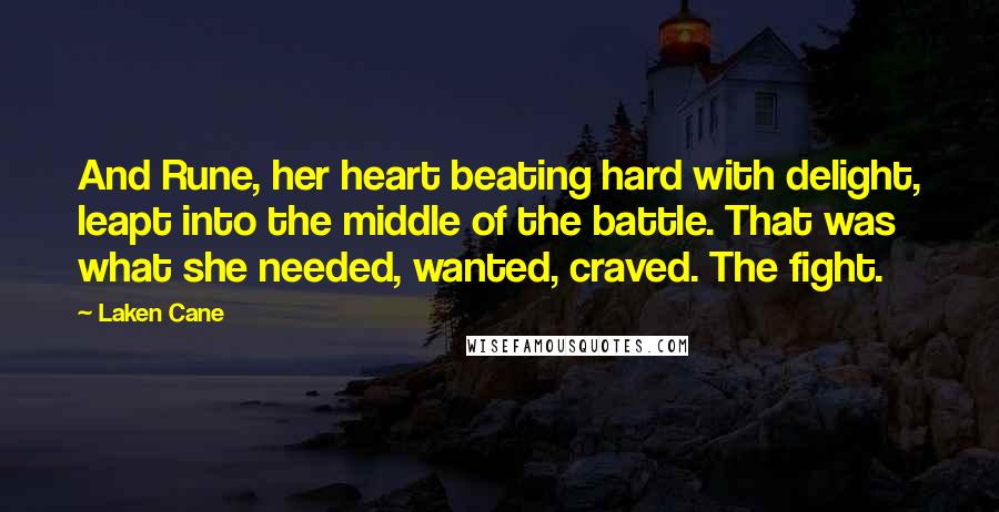 Laken Cane quotes: And Rune, her heart beating hard with delight, leapt into the middle of the battle. That was what she needed, wanted, craved. The fight. Laken Cane quotes: And Rune, her heart beating hard with delight, leapt into the middle of the battle. That was what she needed, wanted, craved. The fight.