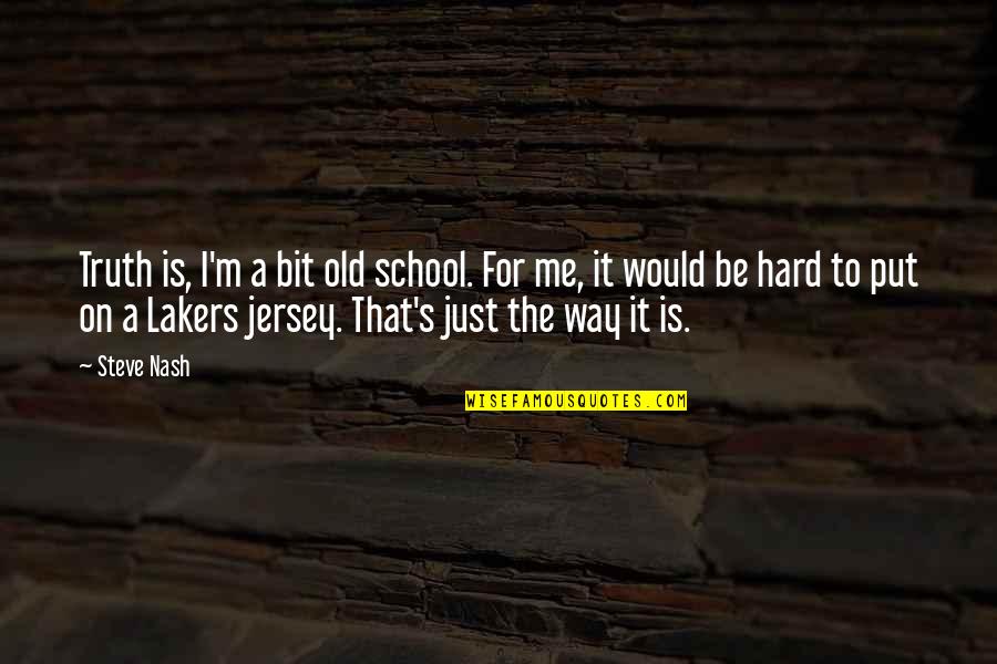 Lakers Quotes By Steve Nash: Truth is, I'm a bit old school. For Lakers Quotes By Steve Nash: Truth is, I'm a bit old school. For
