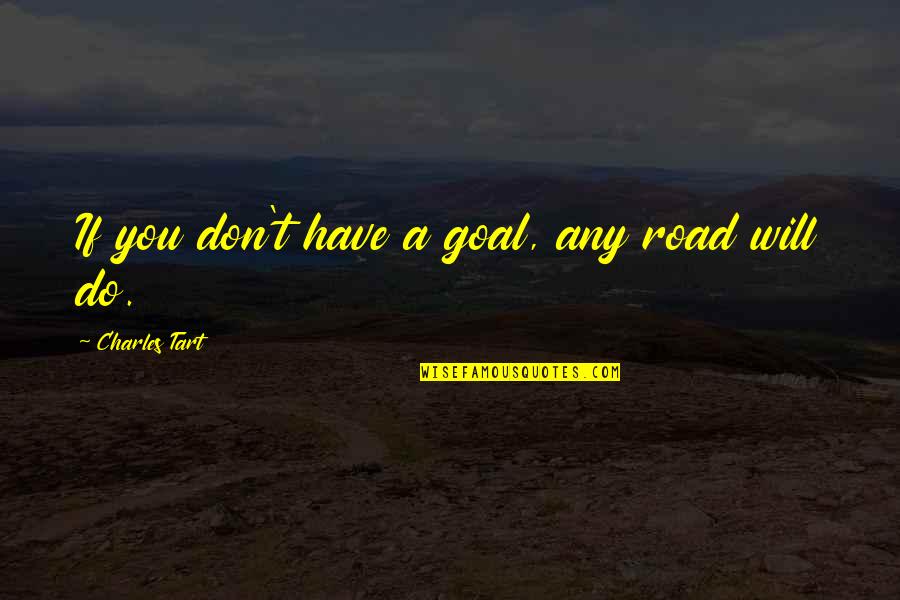 Lakes And Friends Quotes By Charles Tart: If you don't have a goal, any road