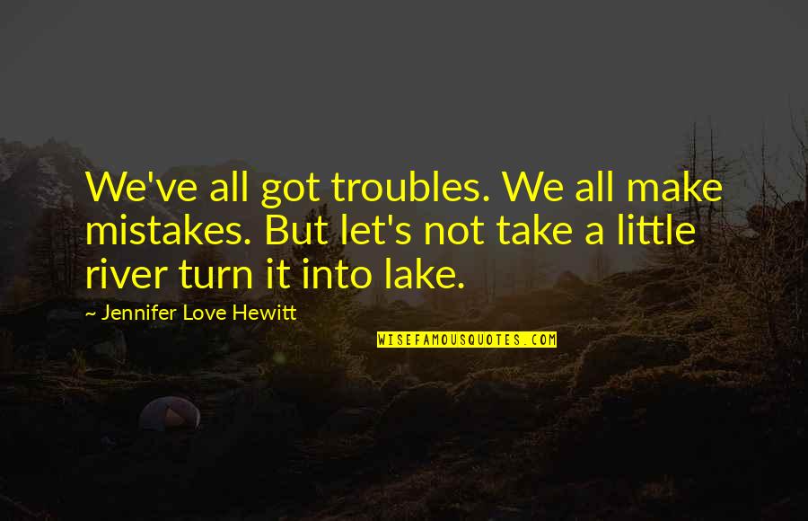 Lakes And Love Quotes By Jennifer Love Hewitt: We've all got troubles. We all make mistakes.