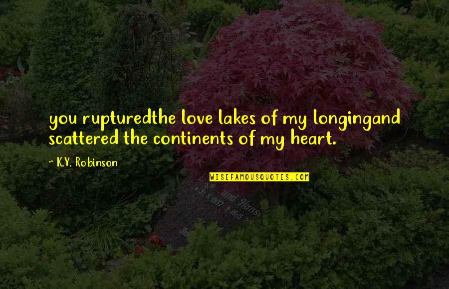 Lakes And Love Quotes By K.Y. Robinson: you rupturedthe love lakes of my longingand scattered
