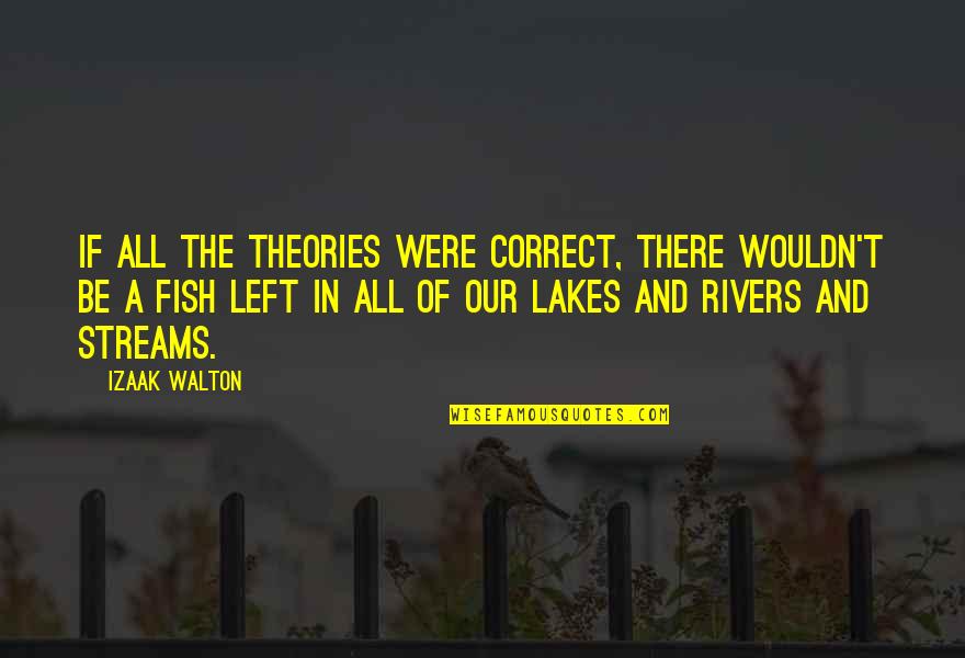 Lakes And Rivers Quotes By Izaak Walton: If all the theories were correct, there wouldn't Lakes And Rivers Quotes By Izaak Walton: If all the theories were correct, there wouldn't