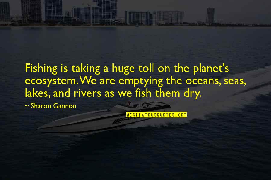 Lakes And Rivers Quotes By Sharon Gannon: Fishing is taking a huge toll on the Lakes And Rivers Quotes By Sharon Gannon: Fishing is taking a huge toll on the