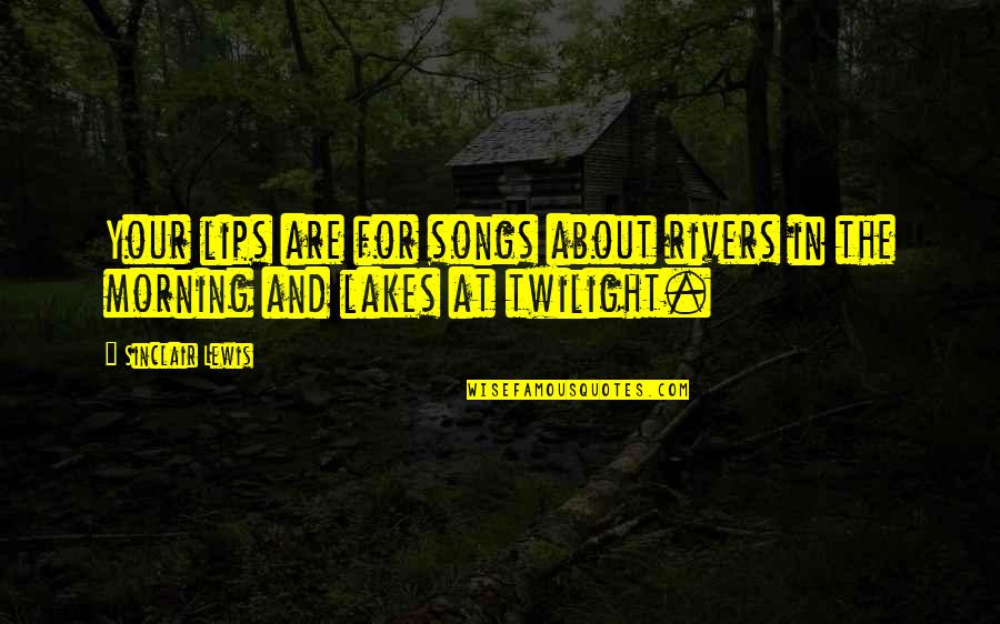 Lakes And Rivers Quotes By Sinclair Lewis: Your lips are for songs about rivers in