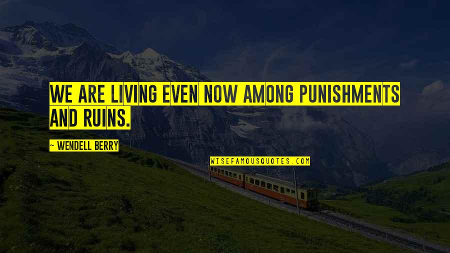 Lakes Of Mount Quotes By Wendell Berry: We are living even now among punishments and Lakes Of Mount Quotes By Wendell Berry: We are living even now among punishments and