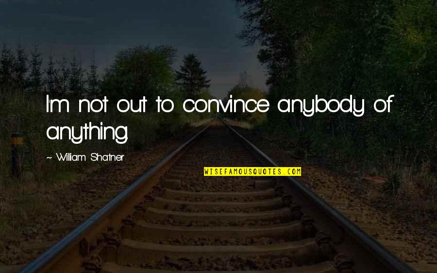 Lakes Of Mount Quotes By William Shatner: I'm not out to convince anybody of anything. Lakes Of Mount Quotes By William Shatner: I'm not out to convince anybody of anything.