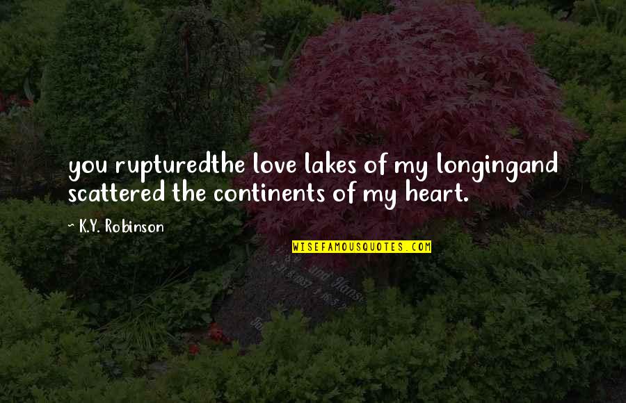 Lakes Of Quotes By K.Y. Robinson: you rupturedthe love lakes of my longingand scattered